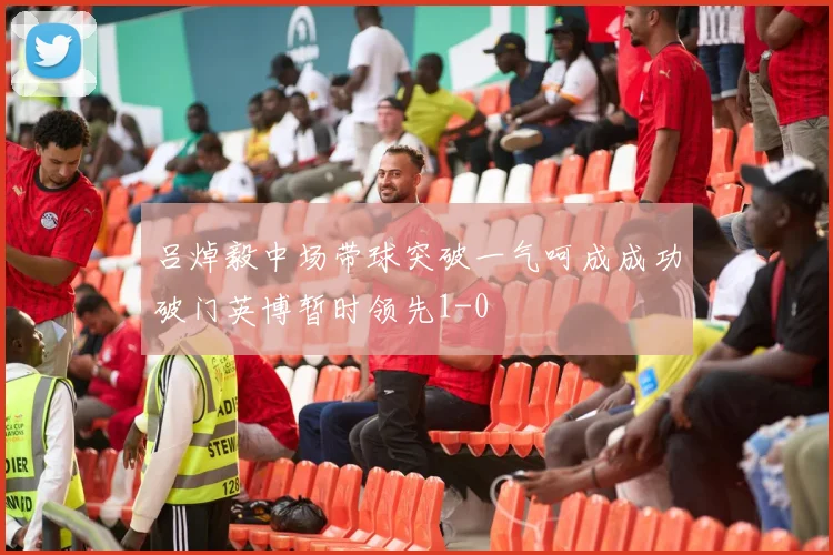 吕焯毅中场带球突破一气呵成成功破门英博暂时领先1-0