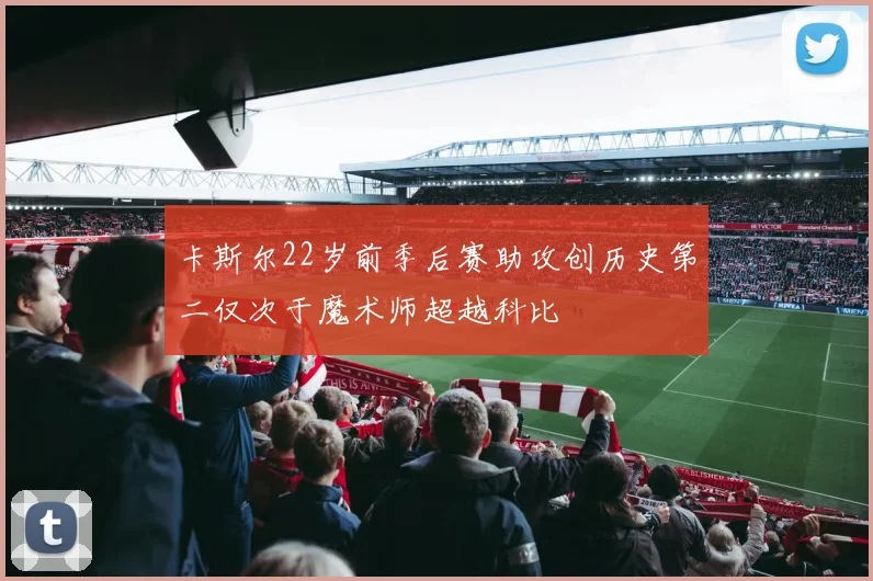 卡斯尔22岁前季后赛助攻创历史第二仅次于魔术师超越科比