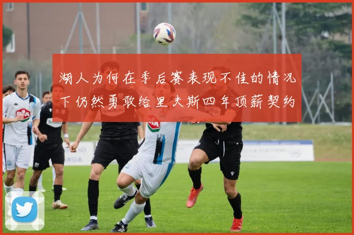 湖人为何在季后赛表现不佳的情况下仍然勇敢给里夫斯四年顶薪契约