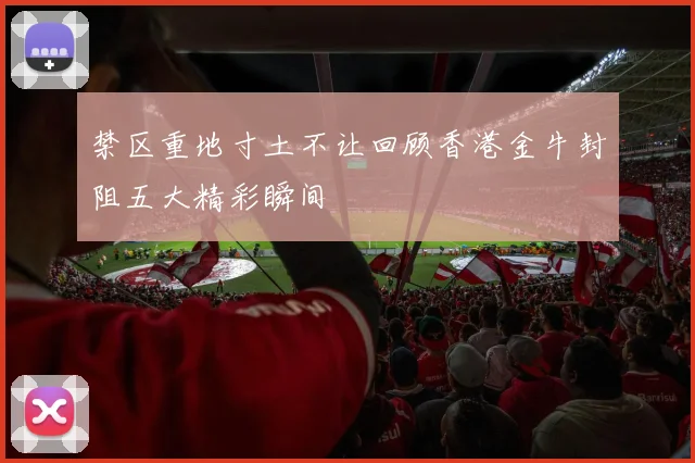禁区重地寸土不让回顾香港金牛封阻五大精彩瞬间