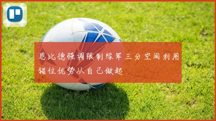 恩比德强调限制绿军三分空间利用错位优势从自己做起